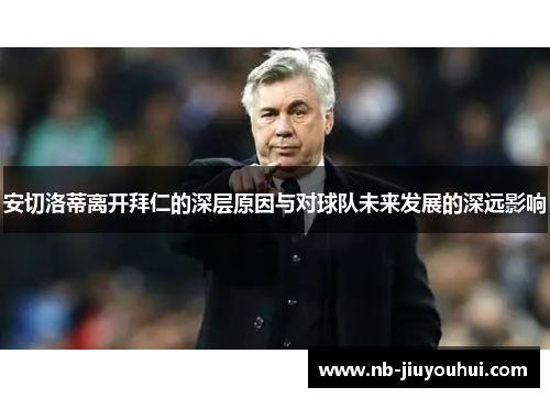 安切洛蒂离开拜仁的深层原因与对球队未来发展的深远影响 安切洛蒂离开拜仁的深层原因与对球队未来发展的深远影响