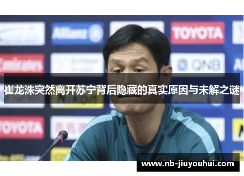崔龙洙突然离开苏宁背后隐藏的真实原因与未解之谜