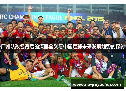 广州队改名背后的深层含义与中国足球未来发展趋势的探讨 广州队改名背后的深层含义与中国足球未来发展趋势的探讨
