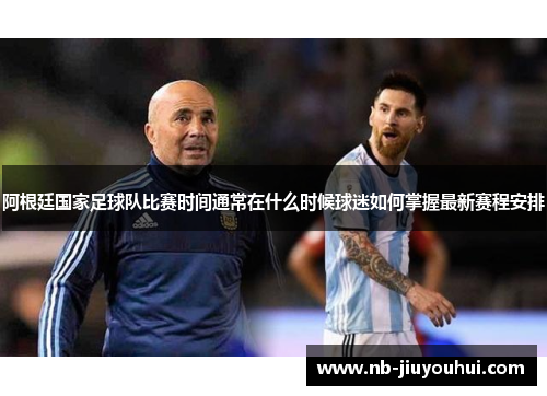 阿根廷国家足球队比赛时间通常在什么时候球迷如何掌握最新赛程安排 阿根廷国家足球队比赛时间通常在什么时候球迷如何掌握最新赛程安排