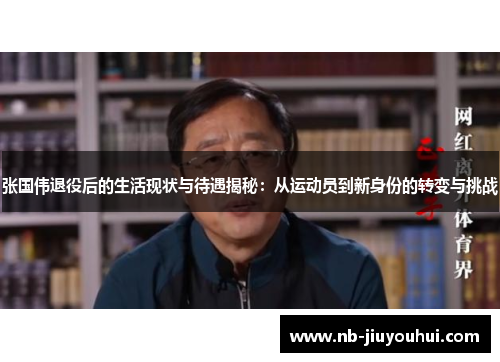 张国伟退役后的生活现状与待遇揭秘：从运动员到新身份的转变与挑战