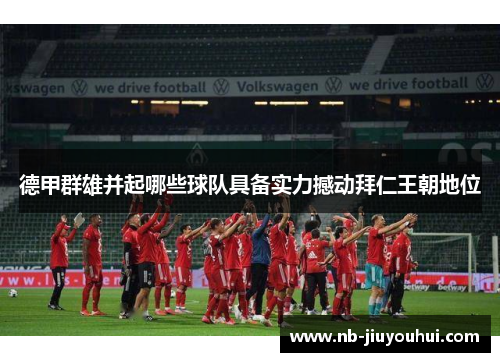 德甲群雄并起哪些球队具备实力撼动拜仁王朝地位