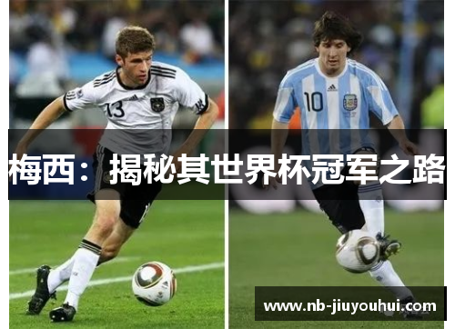 梅西:揭秘其世界杯冠军之路 梅西:揭秘其世界杯冠军之路
