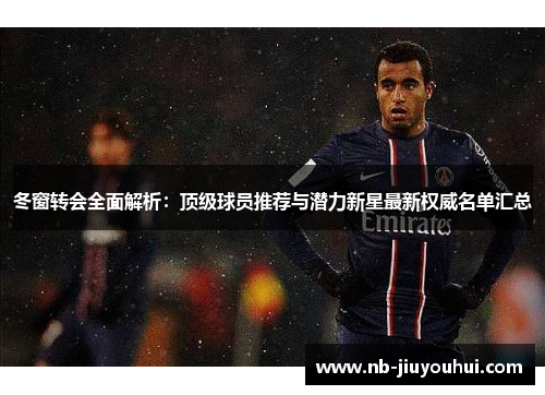 冬窗转会全面解析:顶级球员推荐与潜力新星最新权威名单汇总 冬窗转会全面解析:顶级球员推荐与潜力新星最新权威名单汇总