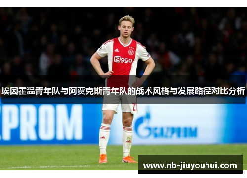 埃因霍温青年队与阿贾克斯青年队的战术风格与发展路径对比分析 埃因霍温青年队与阿贾克斯青年队的战术风格与发展路径对比分析
