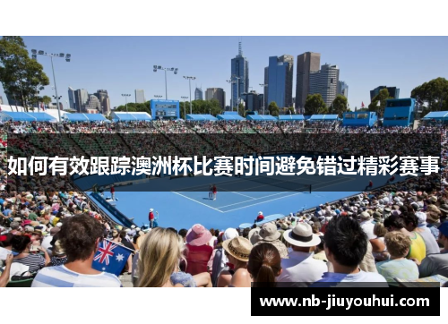 如何有效跟踪澳洲杯比赛时间避免错过精彩赛事 如何有效跟踪澳洲杯比赛时间避免错过精彩赛事