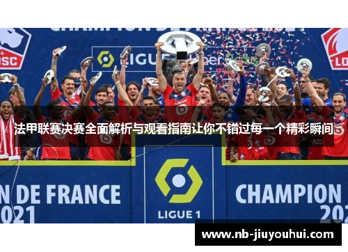 法甲联赛决赛全面解析与观看指南让你不错过每一个精彩瞬间
