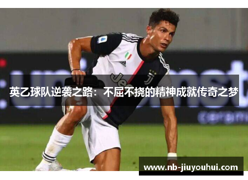 英乙球队逆袭之路：不屈不挠的精神成就传奇之梦