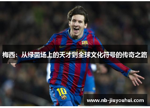 梅西：从绿茵场上的天才到全球文化符号的传奇之路