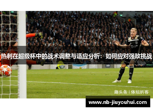 热刺在超级杯中的战术调整与适应分析：如何应对强敌挑战