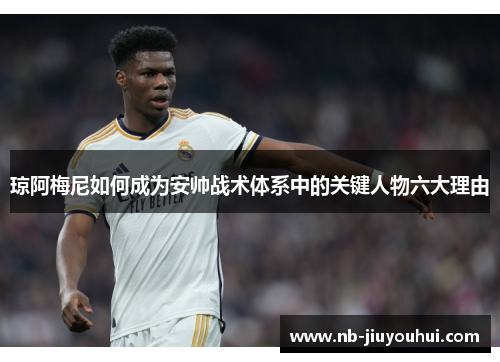 琼阿梅尼如何成为安帅战术体系中的关键人物六大理由