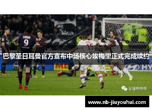 巴黎圣日耳曼官方宣布中场核心埃梅里正式完成续约 巴黎圣日耳曼官方宣布中场核心埃梅里正式完成续约