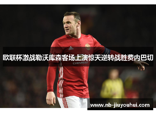 欧联杯激战勒沃库森客场上演惊天逆转战胜费内巴切 欧联杯激战勒沃库森客场上演惊天逆转战胜费内巴切