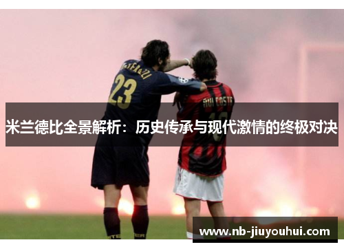 米兰德比全景解析：历史传承与现代激情的终极对决