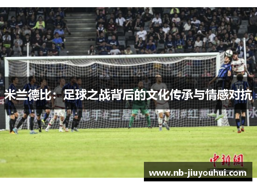 米兰德比：足球之战背后的文化传承与情感对抗