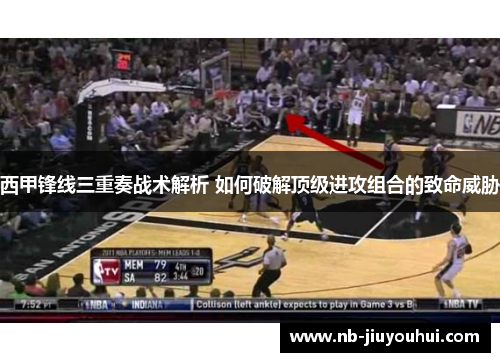 西甲锋线三重奏战术解析 如何破解顶级进攻组合的致命威胁
