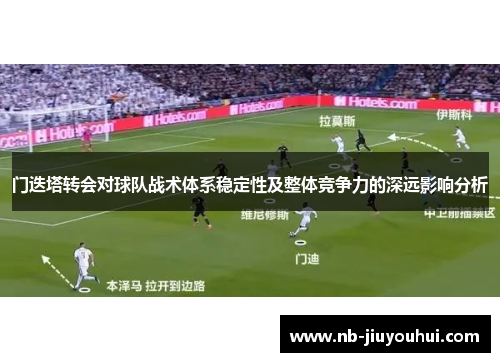 门迭塔转会对球队战术体系稳定性及整体竞争力的深远影响分析